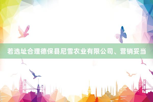 若选址合理德保县尼雪农业有限公司、营销妥当