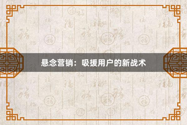 悬念营销：吸援用户的新战术
